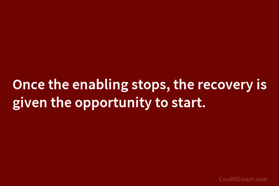 Once the enabling stops, the recovery is given the opportunity to start.