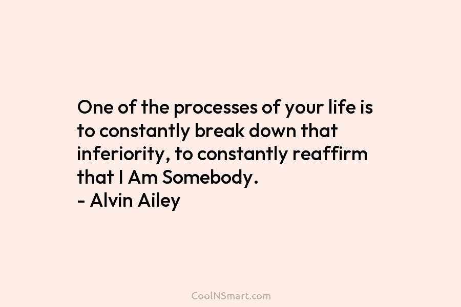 One of the processes of your life is to constantly break down that inferiority, to...