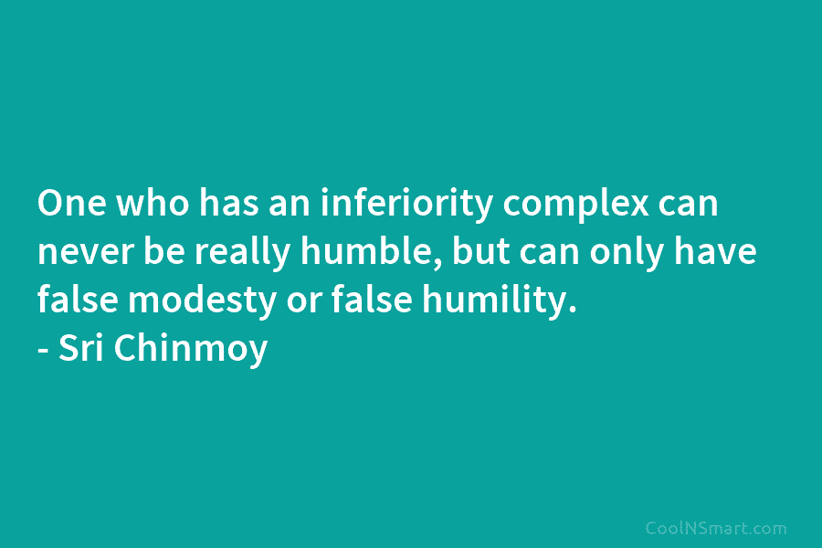 One who has an inferiority complex can never be really humble, but can only have false modesty or false humility....