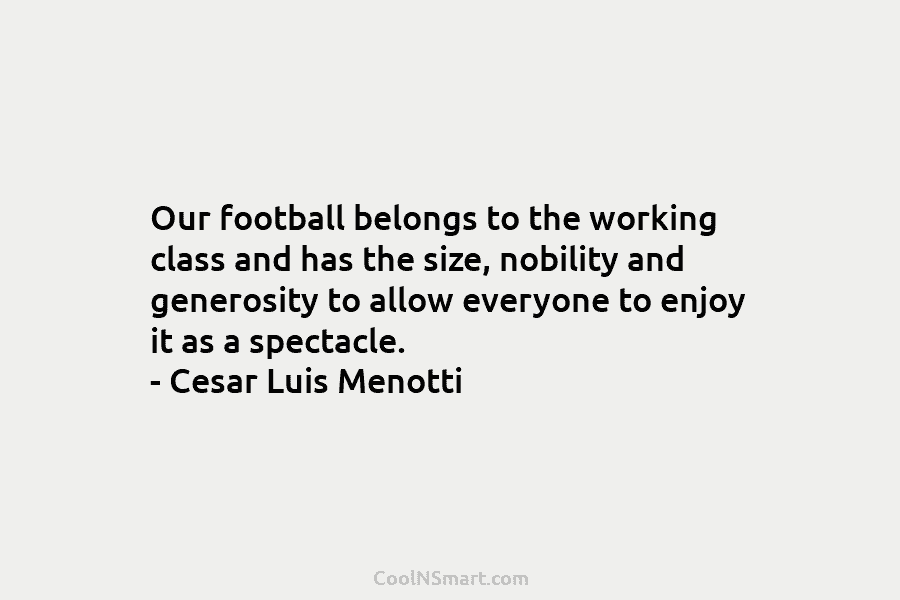 Our football belongs to the working class and has the size, nobility and generosity to...