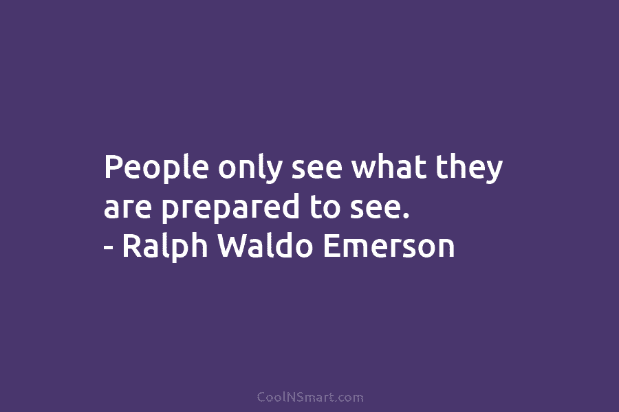 People only see what they are prepared to see. – Ralph Waldo Emerson
