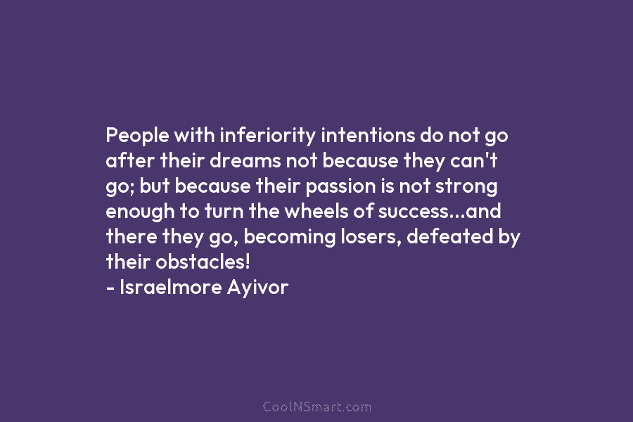 People with inferiority intentions do not go after their dreams not because they can’t go;...