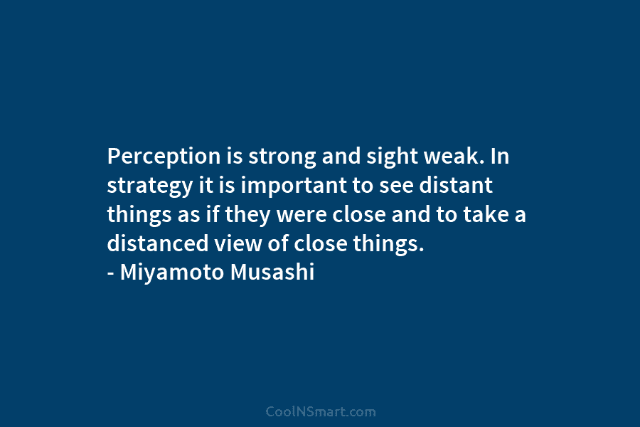 Perception is strong and sight weak. In strategy it is important to see distant things...
