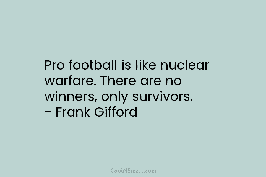 Pro football is like nuclear warfare. There are no winners, only survivors. – Frank Gifford