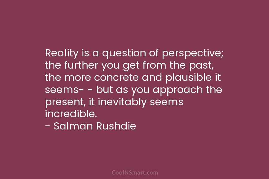 Reality is a question of perspective; the further you get from the past, the more...