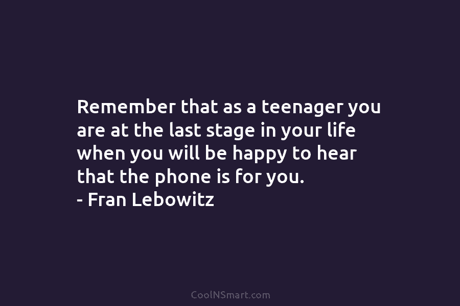 Remember that as a teenager you are at the last stage in your life when...