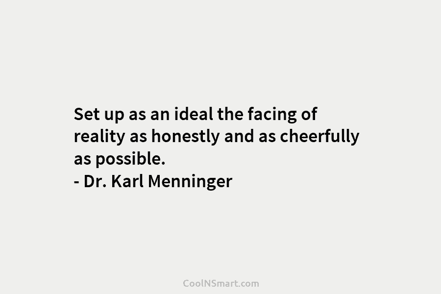 Set up as an ideal the facing of reality as honestly and as cheerfully as...