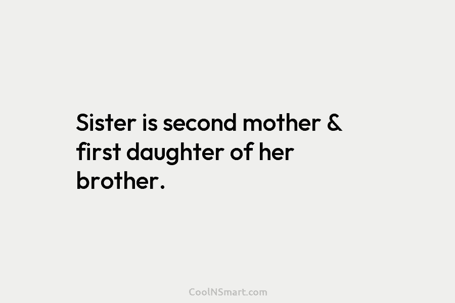 Sister is second mother & first daughter of her brother.