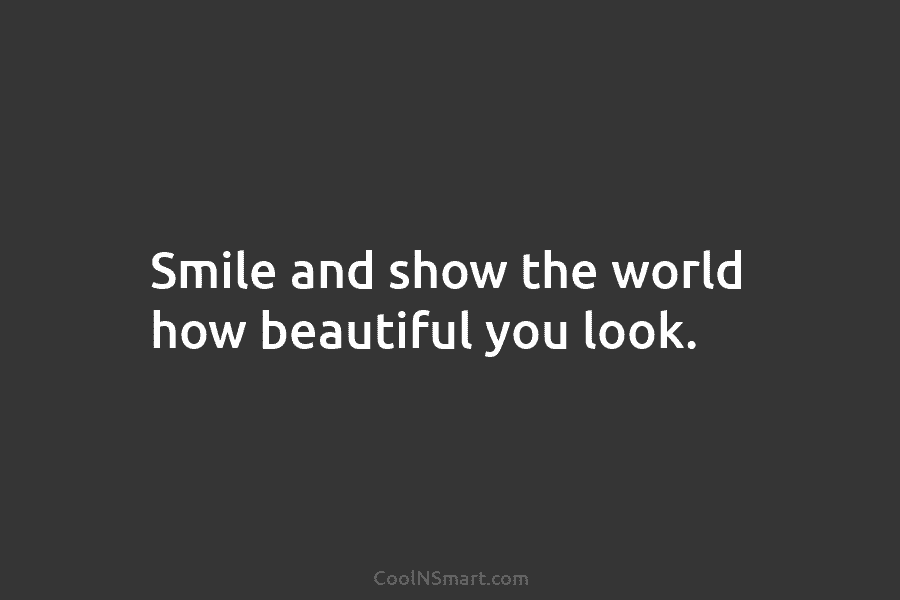Smile and show the world how beautiful you look.