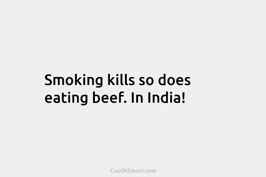 Smoking kills so does eating beef. In India!