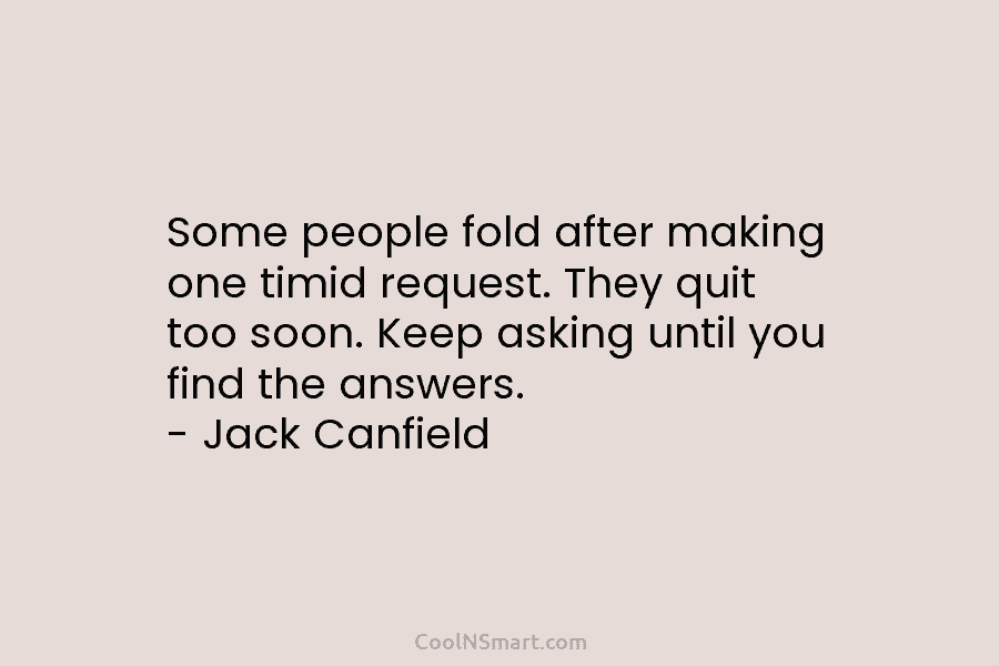Some people fold after making one timid request. They quit too soon. Keep asking until...