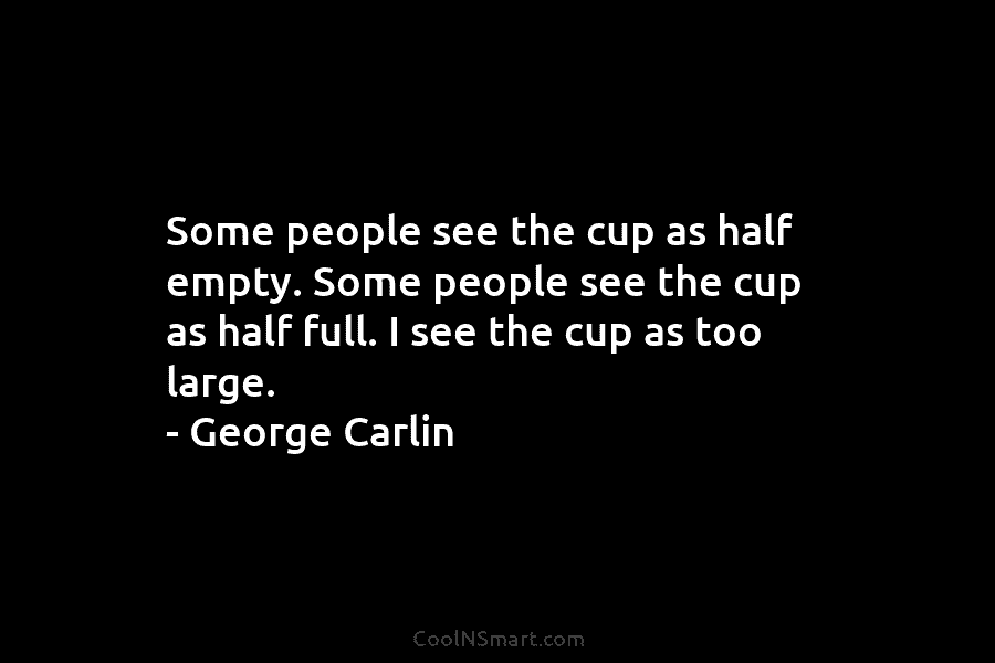 Some people see the cup as half empty. Some people see the cup as half...
