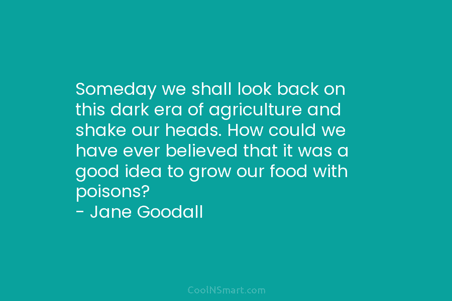Someday we shall look back on this dark era of agriculture and shake our heads. How could we have ever...
