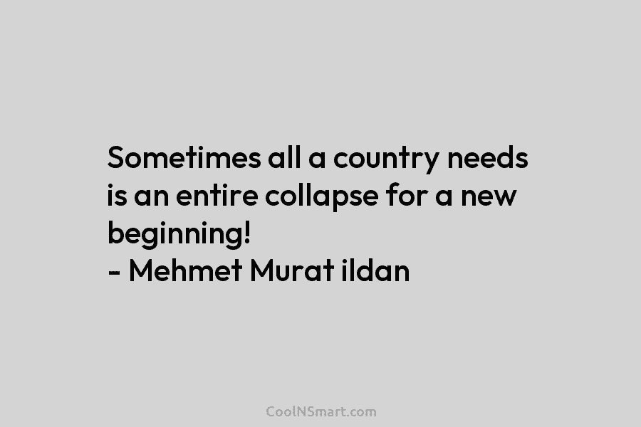 Sometimes all a country needs is an entire collapse for a new beginning! – Mehmet...
