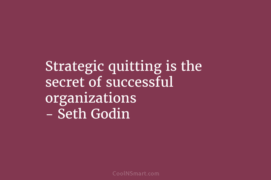 Strategic quitting is the secret of successful organizations – Seth Godin