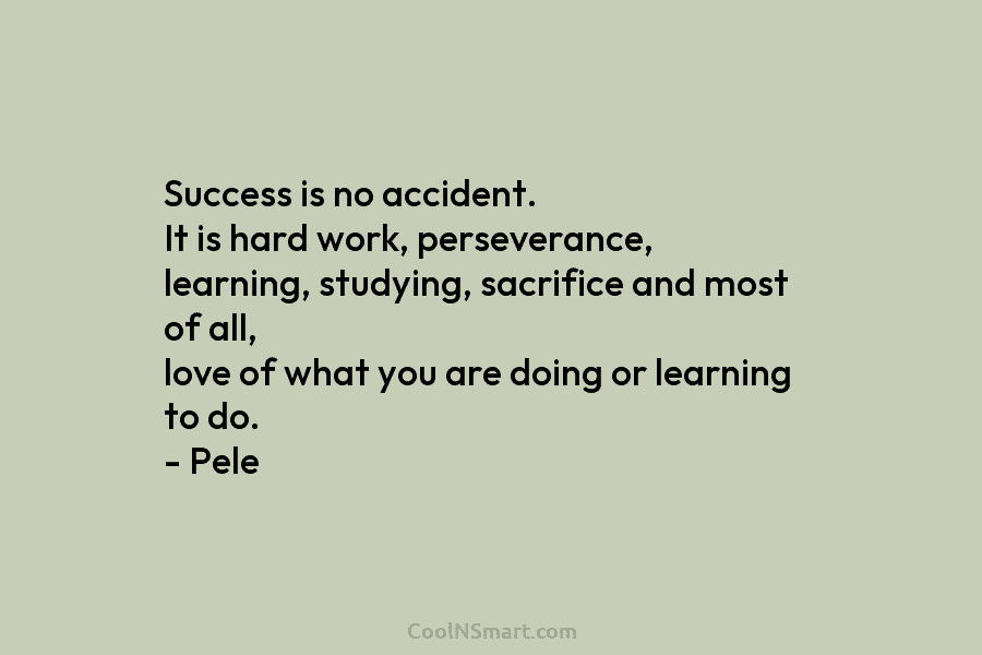 Success is no accident. It is hard work, perseverance, learning, studying, sacrifice and most of...