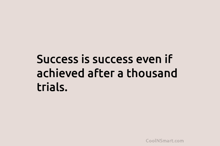 Success is success even if achieved after a thousand trials.