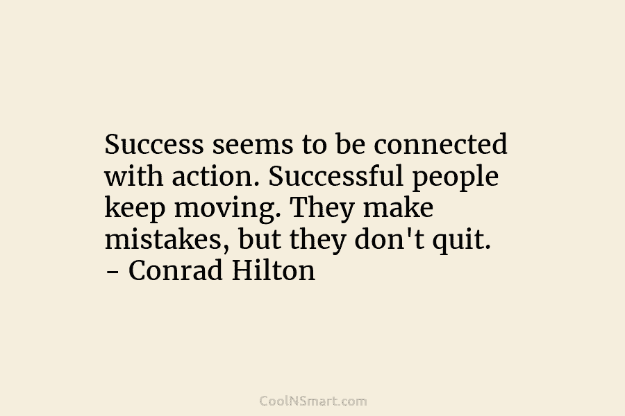 Success seems to be connected with action. Successful people keep moving. They make mistakes, but...