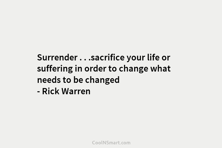 Surrender . . .sacrifice your life or suffering in order to change what needs to...