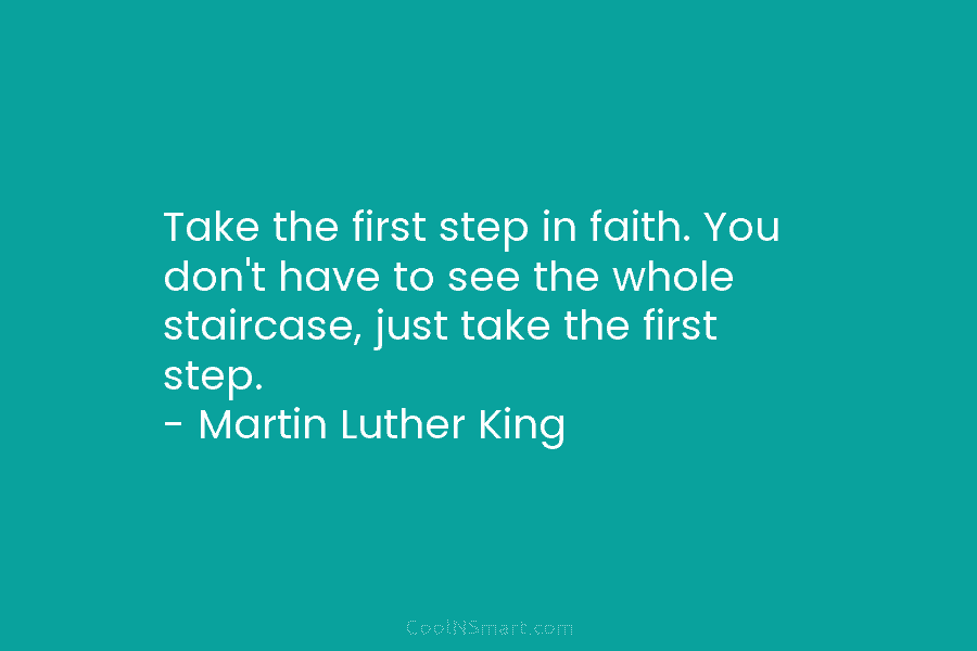 Take the first step in faith. You don’t have to see the whole staircase, just take the first step. –...
