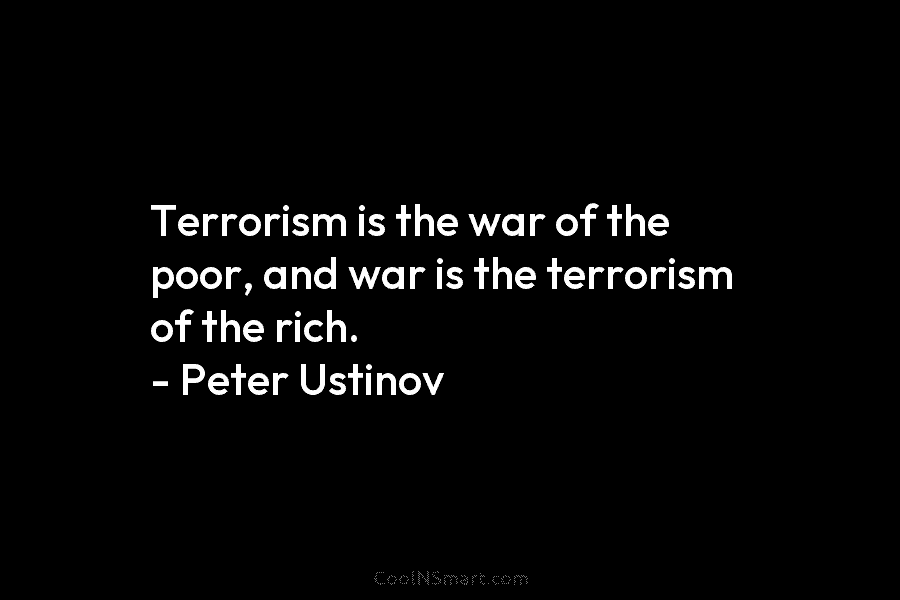 Terrorism is the war of the poor, and war is the terrorism of the rich....