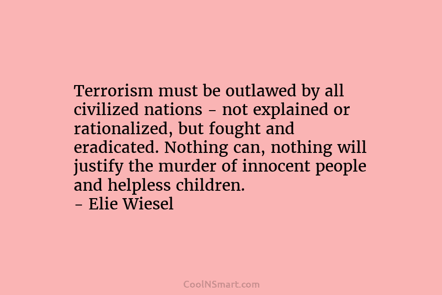 Terrorism must be outlawed by all civilized nations – not explained or rationalized, but fought and eradicated. Nothing can, nothing...