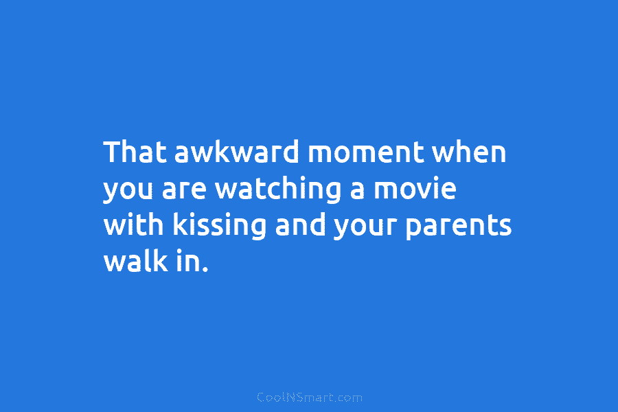 That awkward moment when you are watching a movie with kissing and your parents walk in.