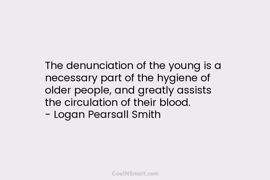 The denunciation of the young is a necessary part of the hygiene of older people, and greatly assists the circulation...