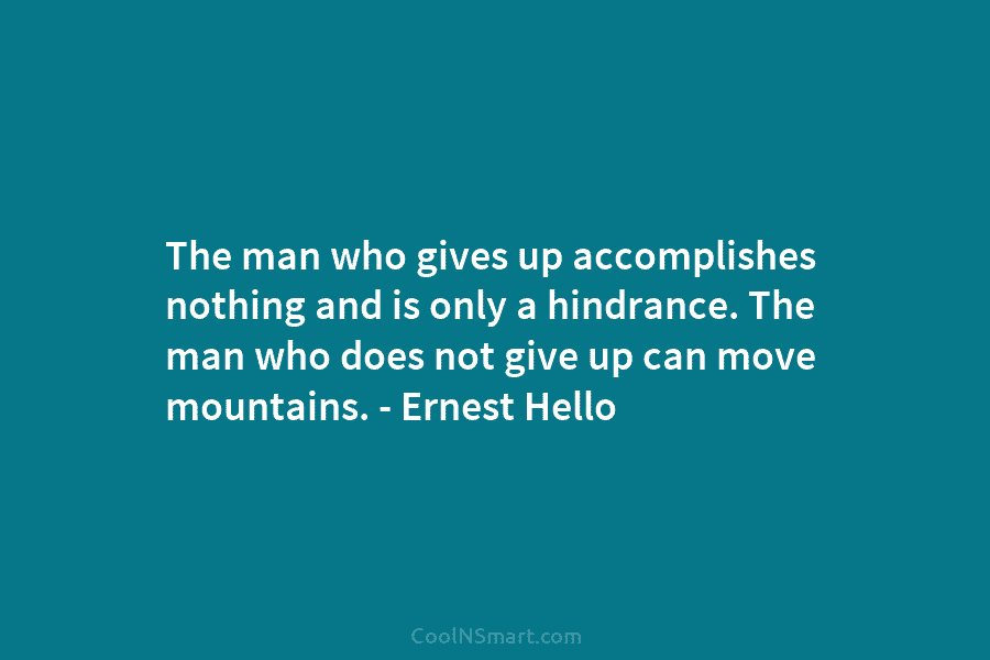 The man who gives up accomplishes nothing and is only a hindrance. The man who...