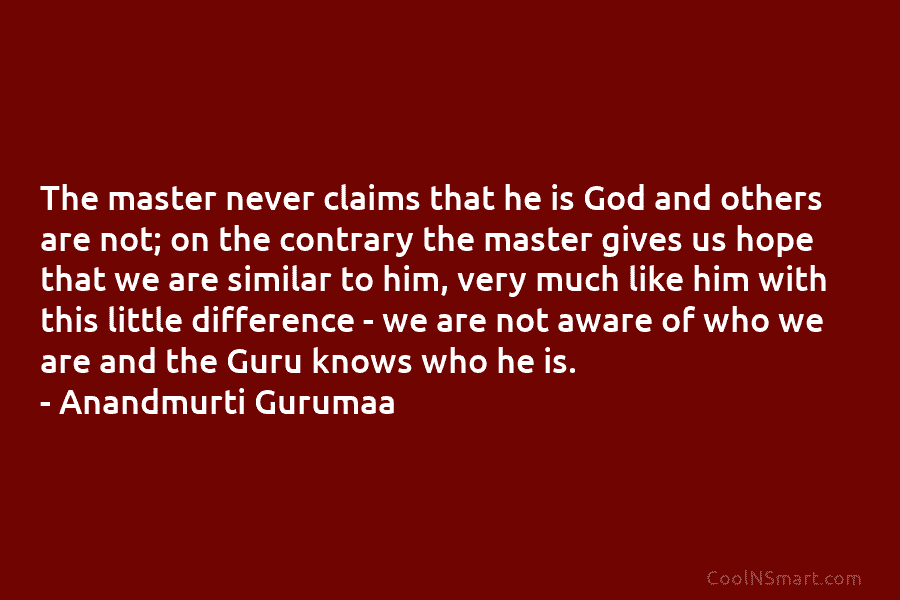 The master never claims that he is God and others are not; on the contrary the master gives us hope...