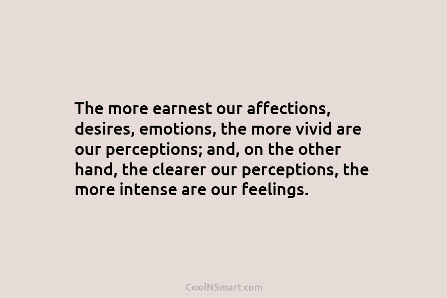 The more earnest our affections, desires, emotions, the more vivid are our perceptions; and, on the other hand, the clearer...