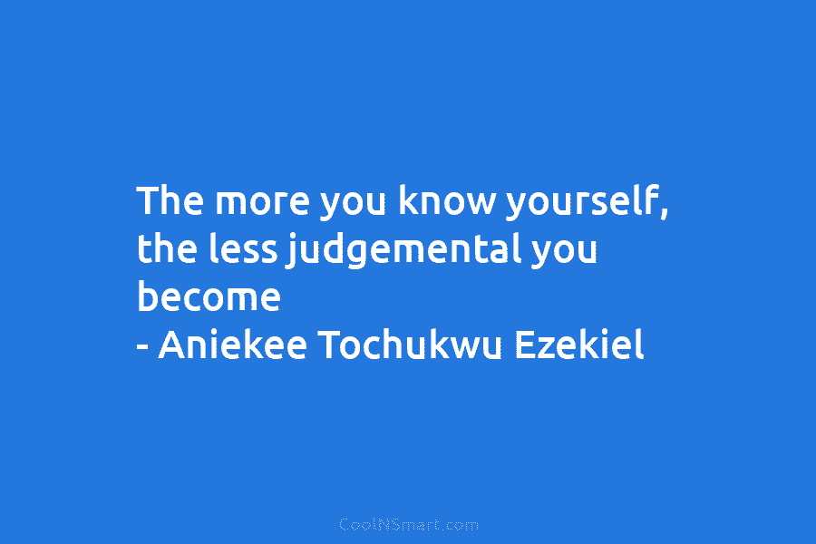 The more you know yourself, the less judgemental you become – Aniekee Tochukwu Ezekiel
