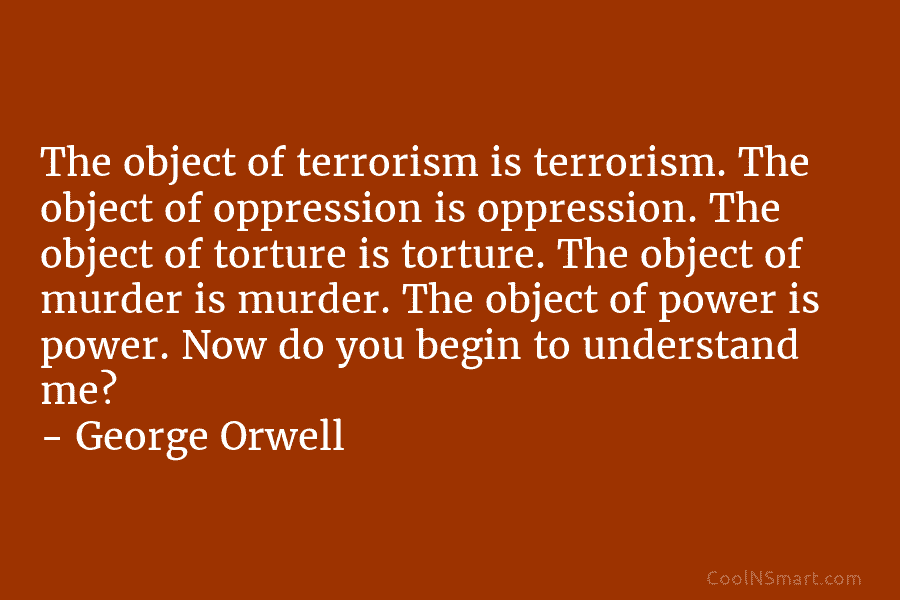 The object of terrorism is terrorism. The object of oppression is oppression. The object of torture is torture. The object...