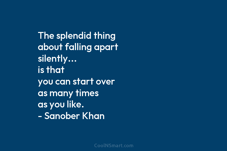 The splendid thing about falling apart silently… is that you can start over as many...