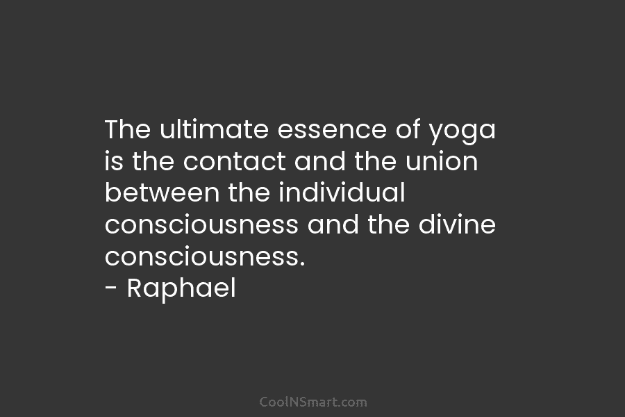 The ultimate essence of yoga is the contact and the union between the individual consciousness...