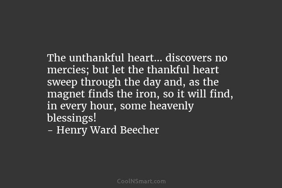 The unthankful heart… discovers no mercies; but let the thankful heart sweep through the day and, as the magnet finds...