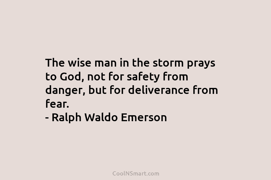 The wise man in the storm prays to God, not for safety from danger, but for deliverance from fear. –...
