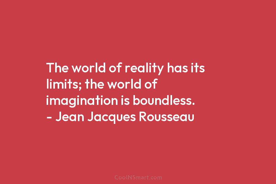 The world of reality has its limits; the world of imagination is boundless. – Jean...