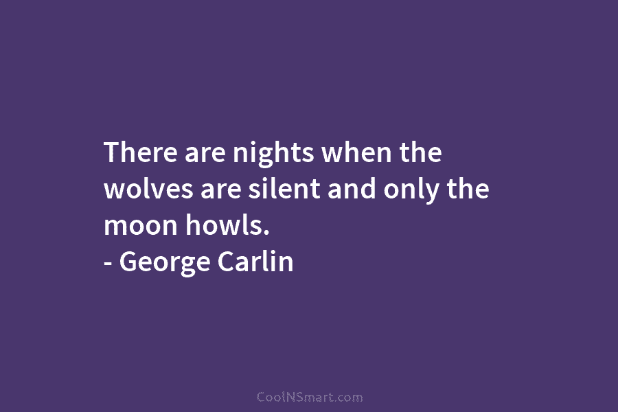 There are nights when the wolves are silent and only the moon howls. – George...