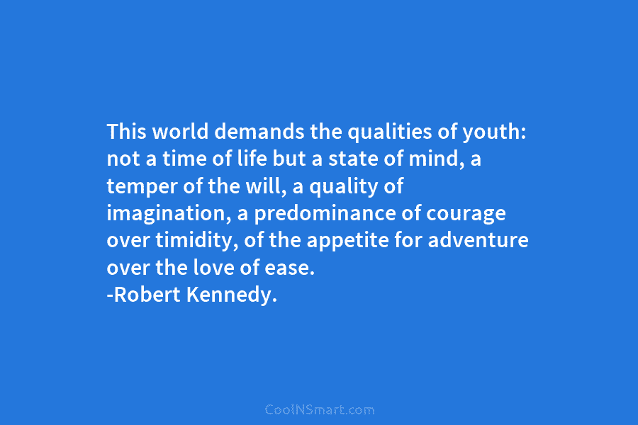 This world demands the qualities of youth: not a time of life but a state...