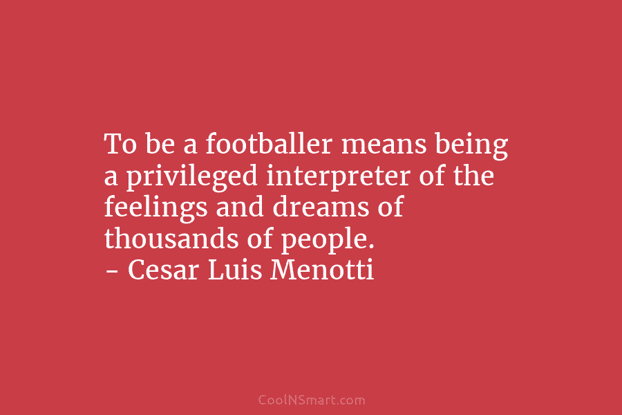 To be a footballer means being a privileged interpreter of the feelings and dreams of...