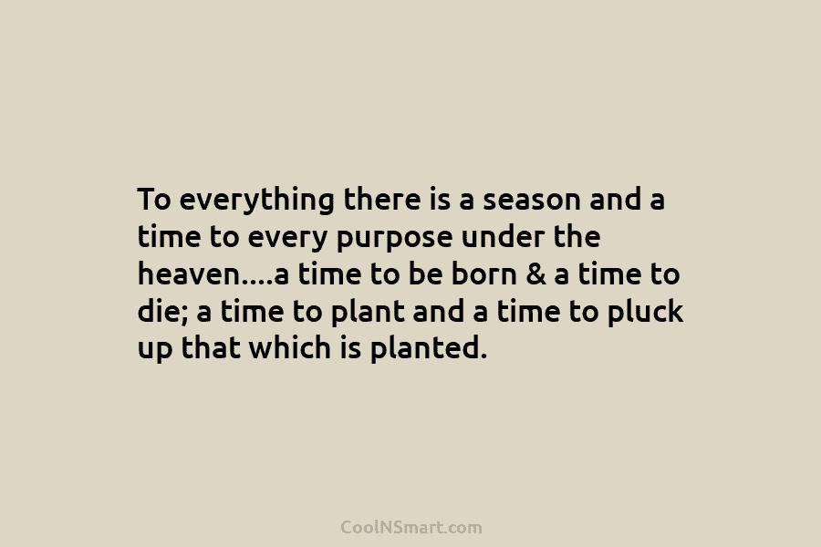 To everything there is a season and a time to every purpose under the heaven….a...