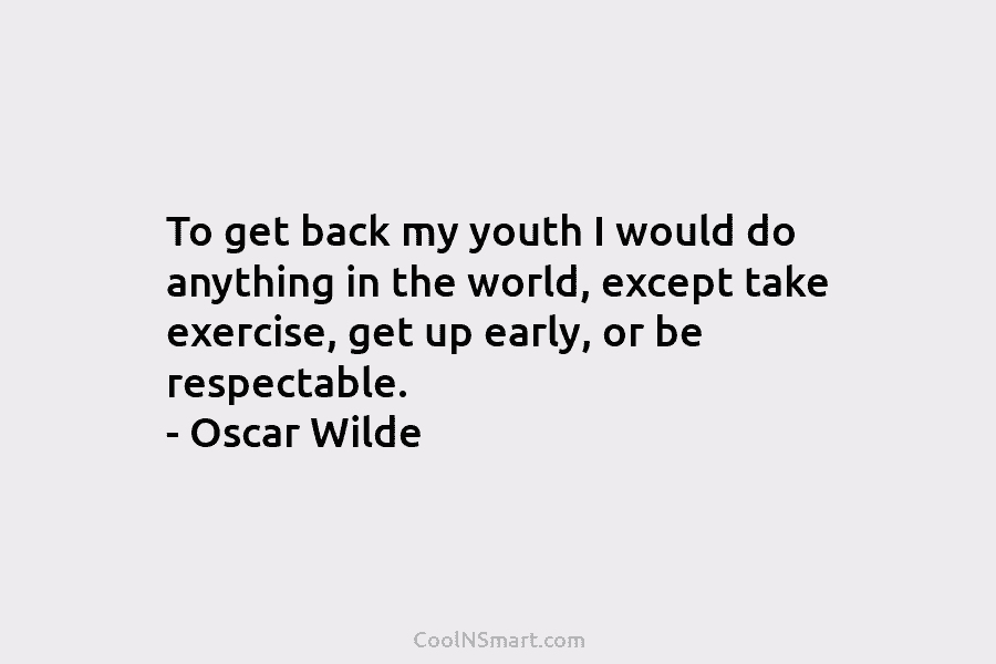 To get back my youth I would do anything in the world, except take exercise, get up early, or be...