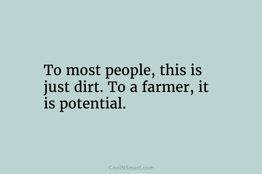 To most people, this is just dirt. To a farmer, it is potential.