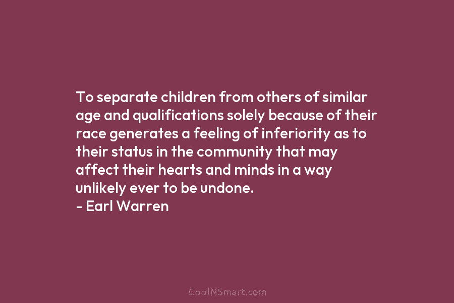 To separate children from others of similar age and qualifications solely because of their race...