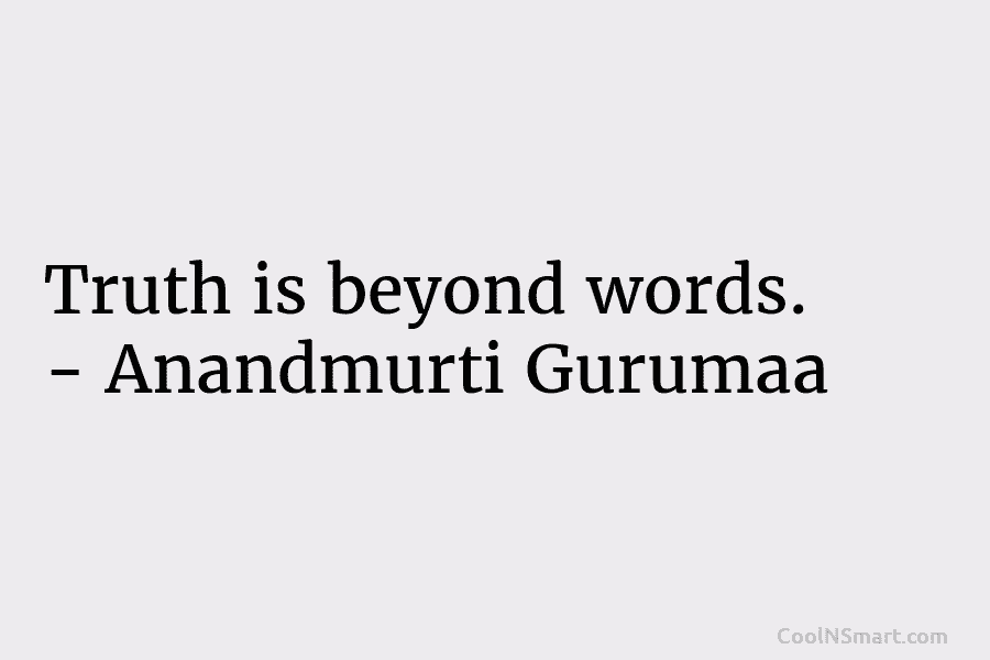 Truth is beyond words. – Anandmurti Gurumaa