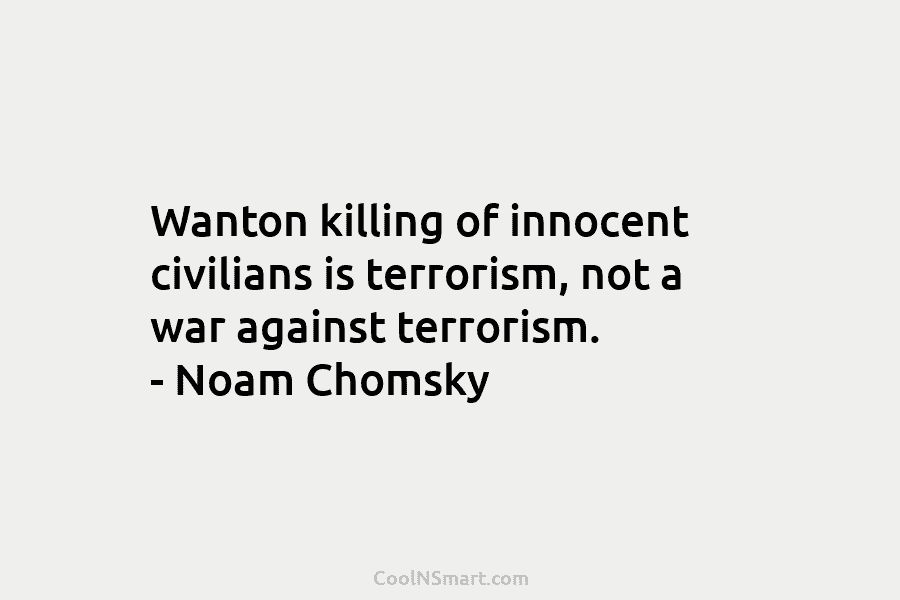 Wanton killing of innocent civilians is terrorism, not a war against terrorism. – Noam Chomsky