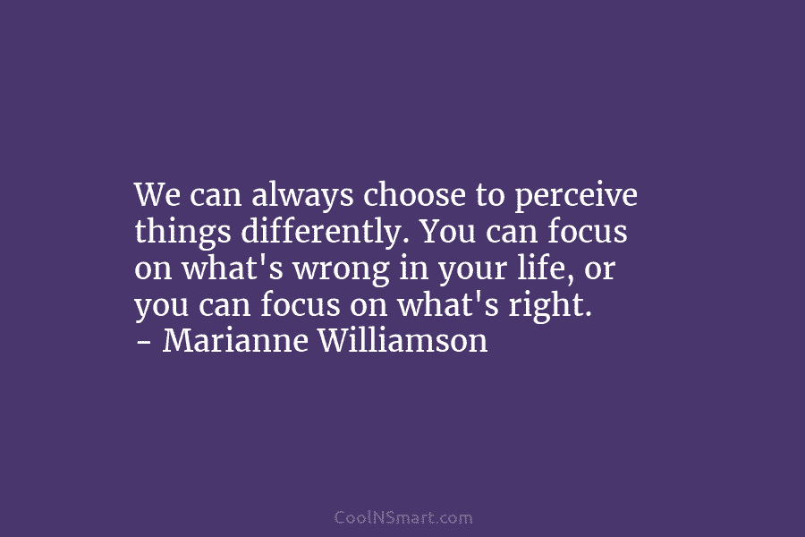 We can always choose to perceive things differently. You can focus on what’s wrong in...