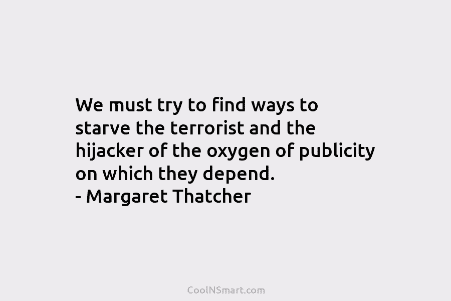 We must try to find ways to starve the terrorist and the hijacker of the oxygen of publicity on which...