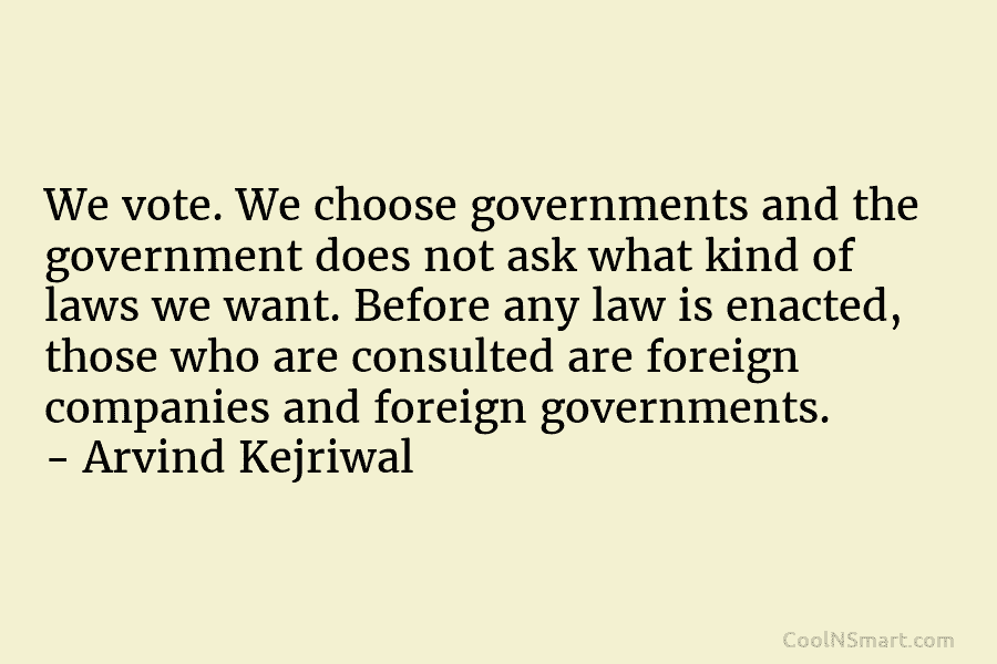 We vote. We choose governments and the government does not ask what kind of laws we want. Before any law...